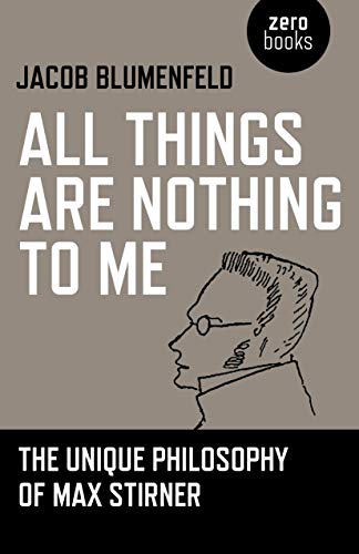 673 All Things Are Nothing to Me: The Unique Philosophy of Max Stirner, by Jacob Blumenfeld
